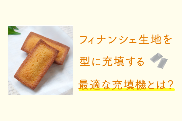 フィナンシェの生地の充填作業が楽になる充填機と機械導入の際に気をつけるポイントを紹介しています。