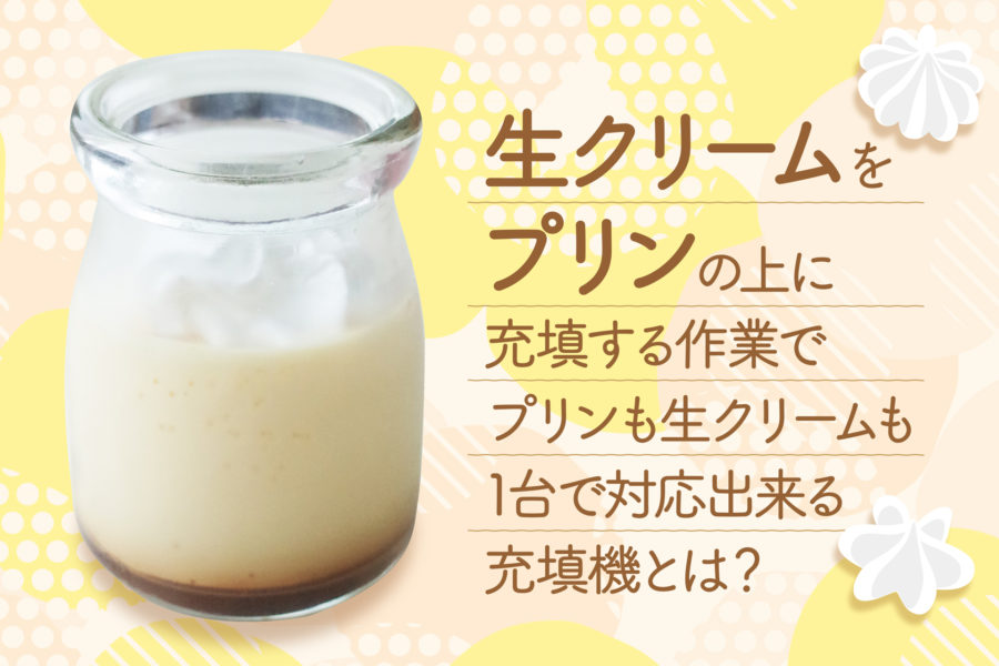 生クリームをプリンの上に充填する作業で1台の機械で充填対応ができる機械はパズル充填機です。