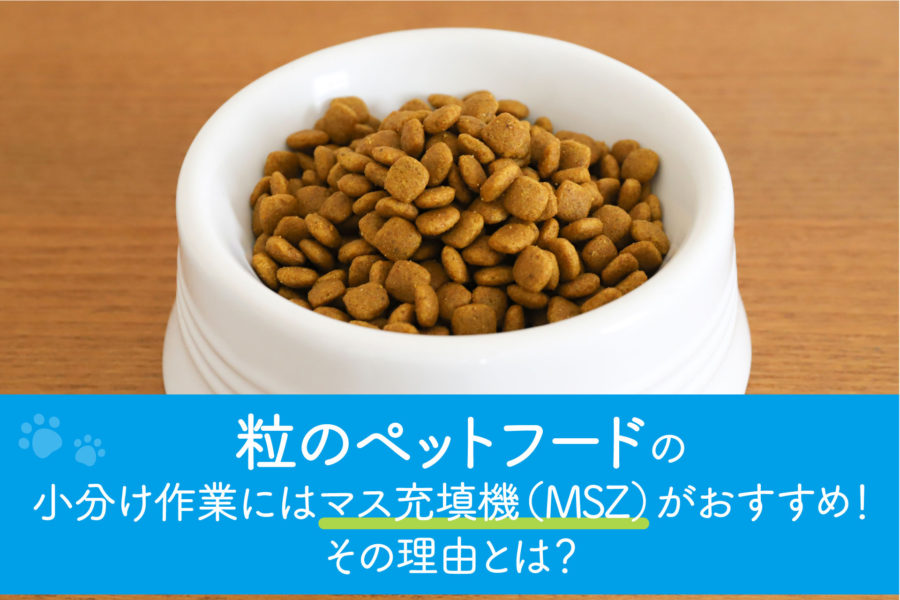 粒のペットフードの小分け充填作業にはマス充填機（MSZ）という機械を使用すると便利です。