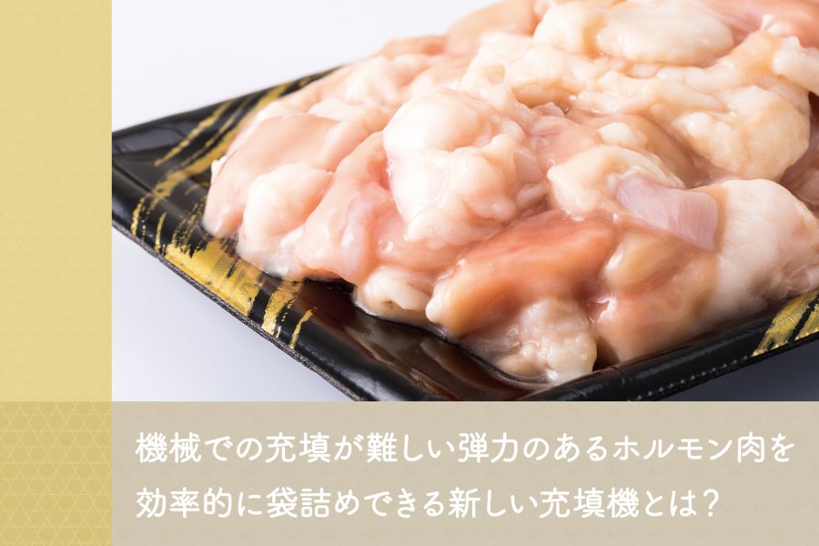 機械での充填が難しい弾力のあるホルモン肉を効率的に袋詰めできる新しい充填機とは？